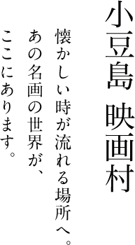 小豆島映画村 懐かしい時が流れる場所へ。あの名画の世界が、ここにあります。