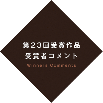 第23回受賞作品 受賞者コメント