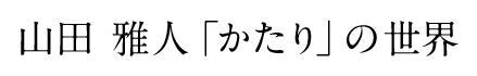 山田 雅人「かたり」の世界