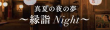 真夏の夜の夢　縁詣Night