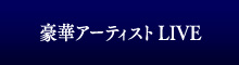 豪華アーティストLIVE