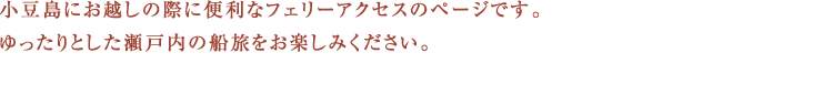 小豆島にお越しの際に便利なフェリーアクセスのページです。ゆったりとした瀬戸内の船旅をお楽しみください。